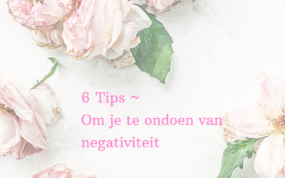 6 Tips ~  Om je te ondoen van negativiteit